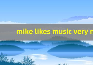 mike likes music very much